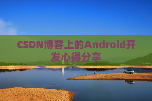 CSDN博客上的Android开发心得分享