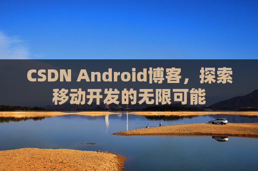 CSDN Android博客,探索移动开发的无限可能